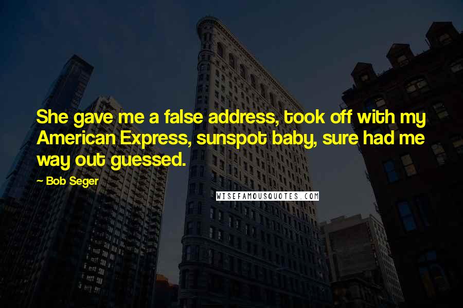 Bob Seger Quotes: She gave me a false address, took off with my American Express, sunspot baby, sure had me way out guessed.