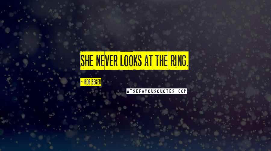 Bob Seger Quotes: She never looks at the ring.