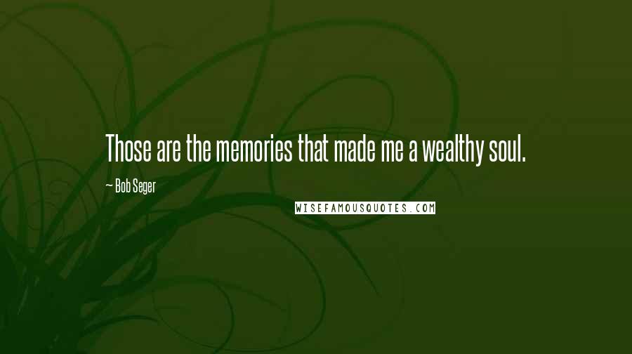 Bob Seger Quotes: Those are the memories that made me a wealthy soul.