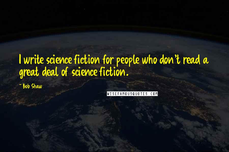 Bob Shaw Quotes: I write science fiction for people who don't read a great deal of science fiction.
