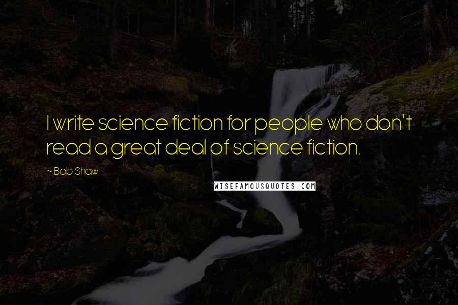 Bob Shaw Quotes: I write science fiction for people who don't read a great deal of science fiction.