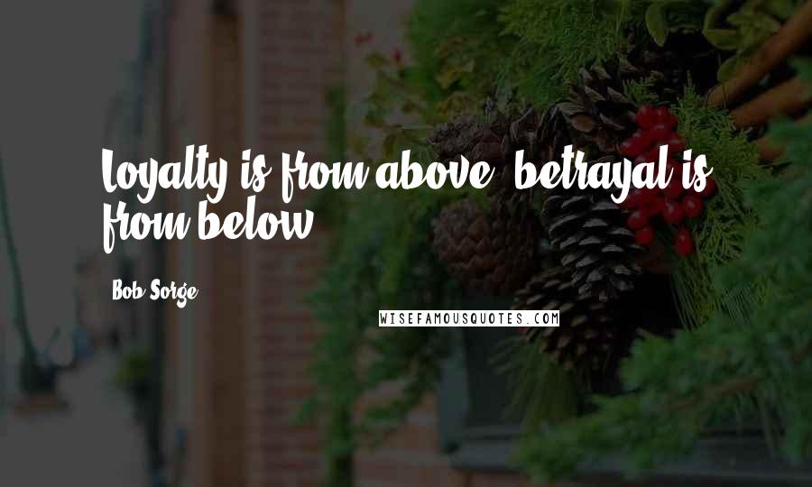 Bob Sorge Quotes: Loyalty is from above, betrayal is from below.