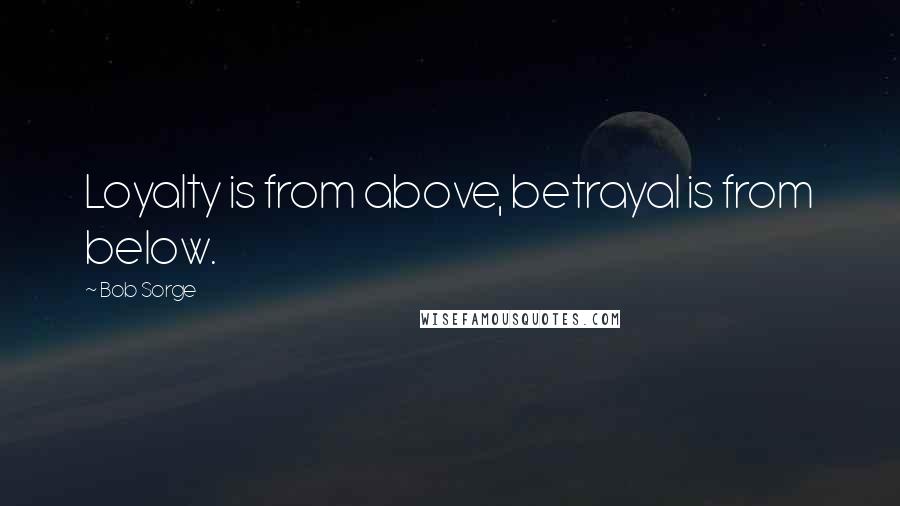 Bob Sorge Quotes: Loyalty is from above, betrayal is from below.