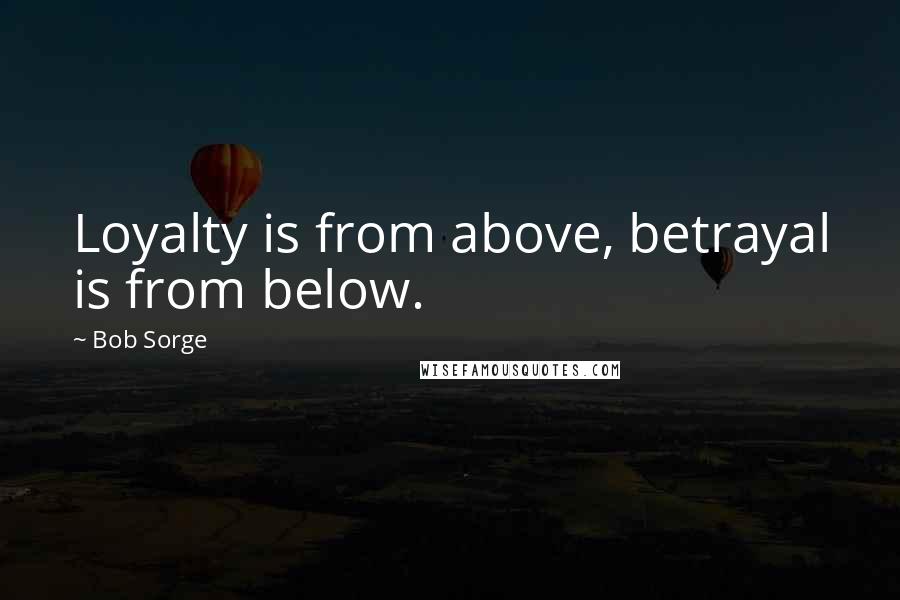 Bob Sorge Quotes: Loyalty is from above, betrayal is from below.