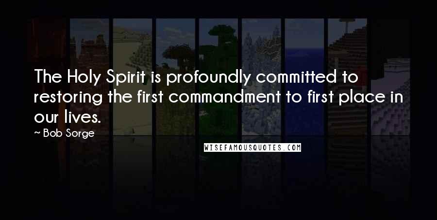 Bob Sorge Quotes: The Holy Spirit is profoundly committed to restoring the first commandment to first place in our lives.