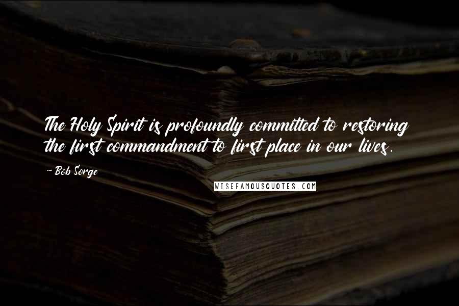 Bob Sorge Quotes: The Holy Spirit is profoundly committed to restoring the first commandment to first place in our lives.