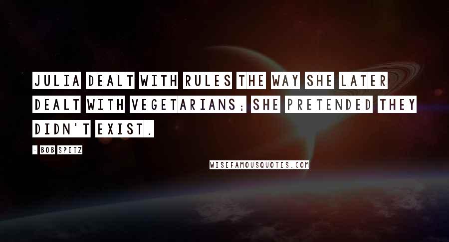 Bob Spitz Quotes: Julia dealt with rules the way she later dealt with vegetarians; she pretended they didn't exist.
