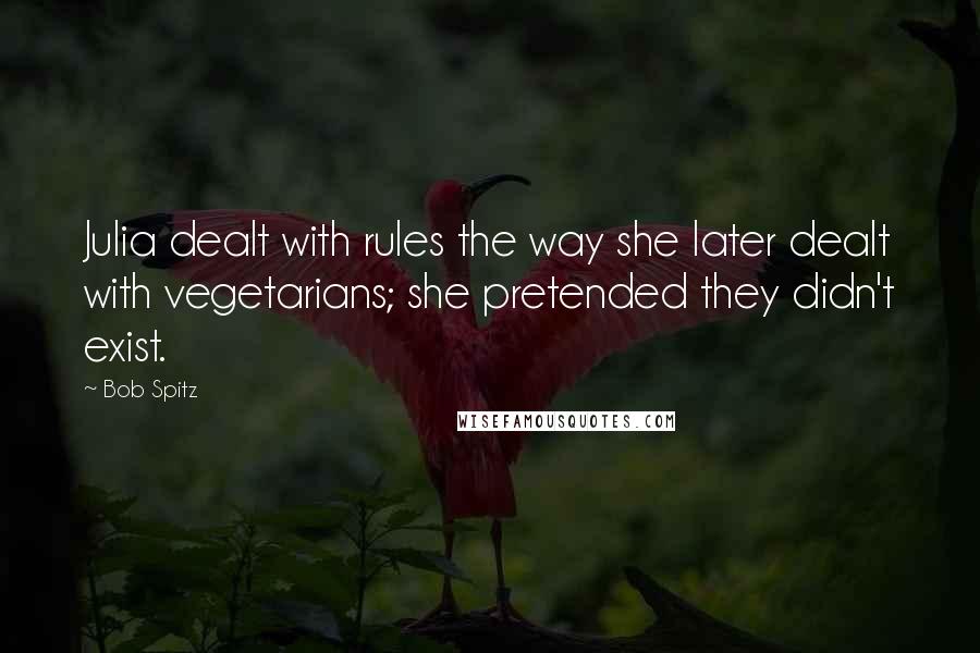 Bob Spitz Quotes: Julia dealt with rules the way she later dealt with vegetarians; she pretended they didn't exist.