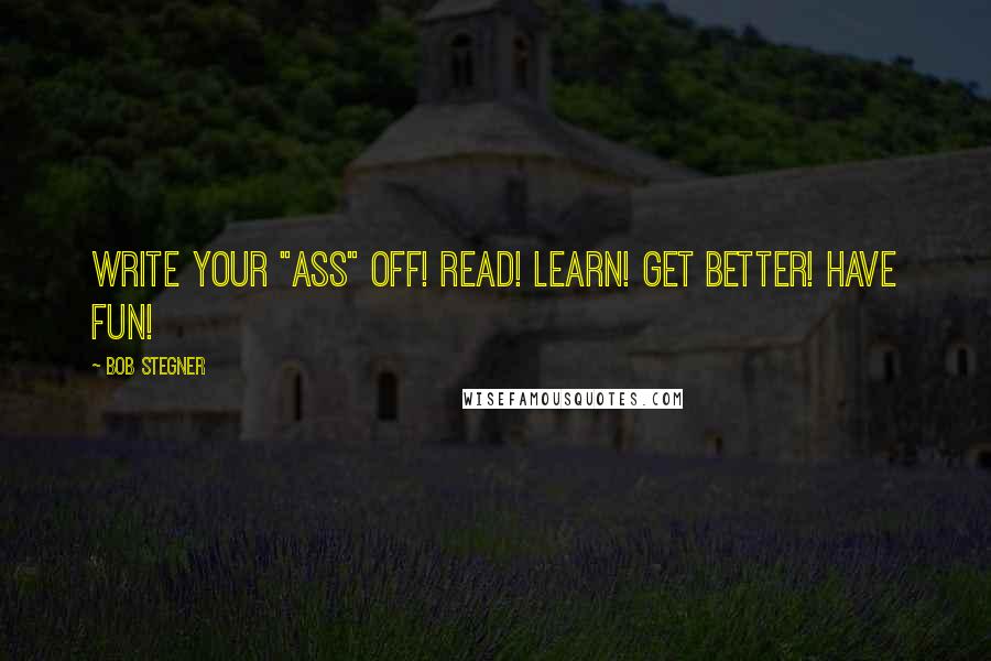 Bob Stegner Quotes: Write your "ass" off! Read! Learn! Get Better! Have fun!