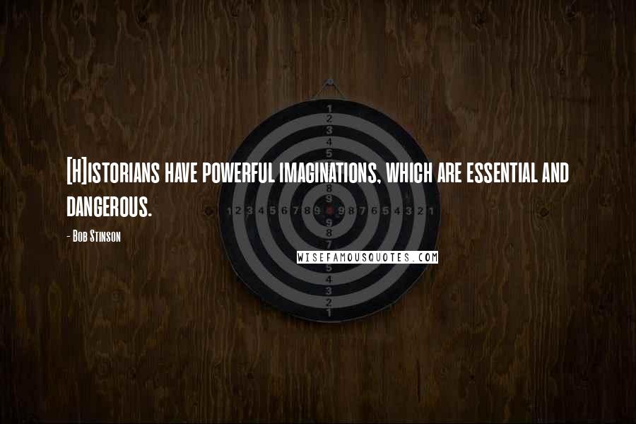 Bob Stinson Quotes: [H]istorians have powerful imaginations, which are essential and dangerous.