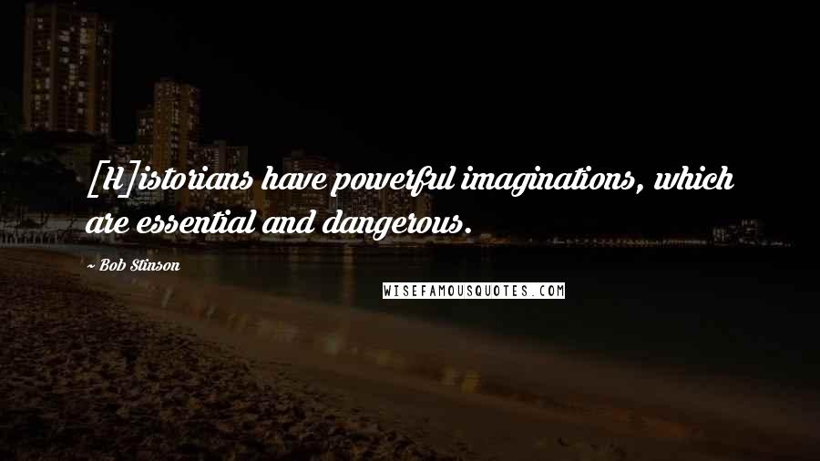 Bob Stinson Quotes: [H]istorians have powerful imaginations, which are essential and dangerous.