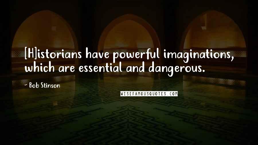 Bob Stinson Quotes: [H]istorians have powerful imaginations, which are essential and dangerous.