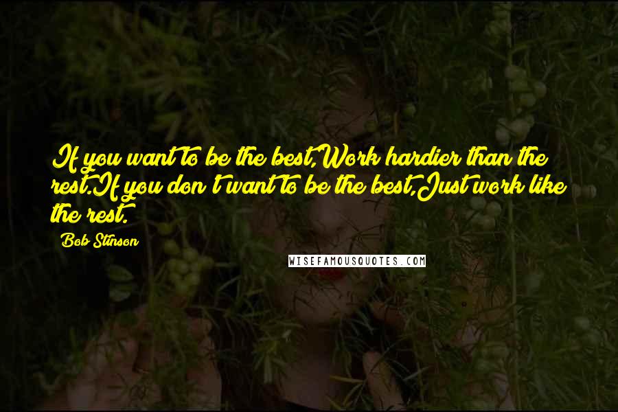 Bob Stinson Quotes: If you want to be the best,Work hardier than the rest.If you don't want to be the best,Just work like the rest.