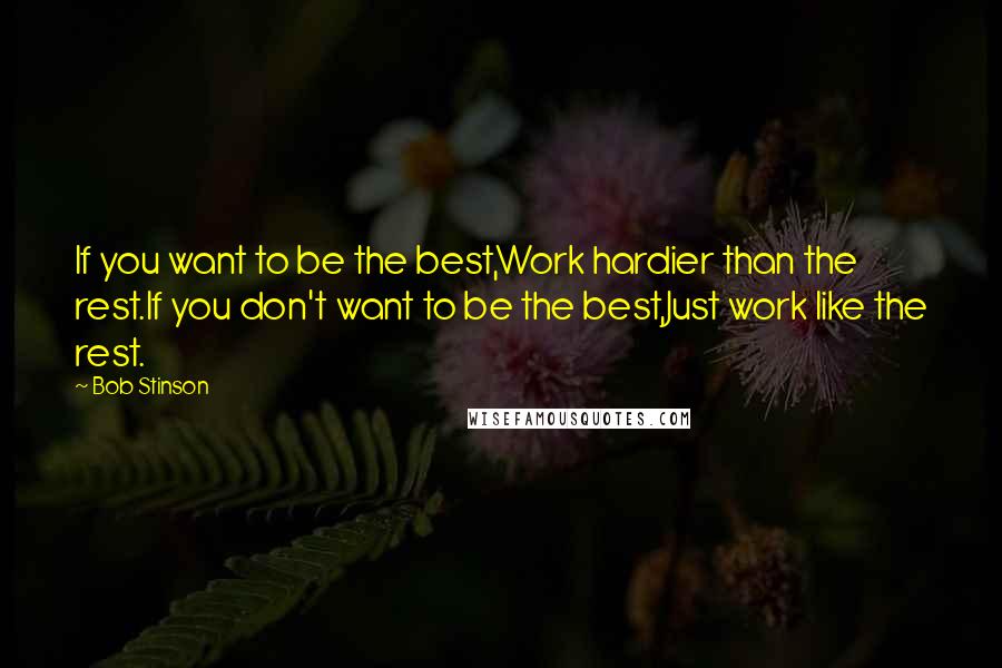 Bob Stinson Quotes: If you want to be the best,Work hardier than the rest.If you don't want to be the best,Just work like the rest.