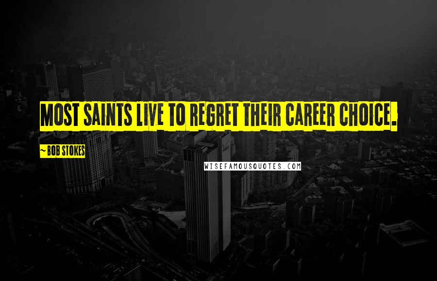 Bob Stokes Quotes: Most saints live to regret their career choice.