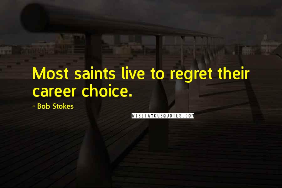 Bob Stokes Quotes: Most saints live to regret their career choice.