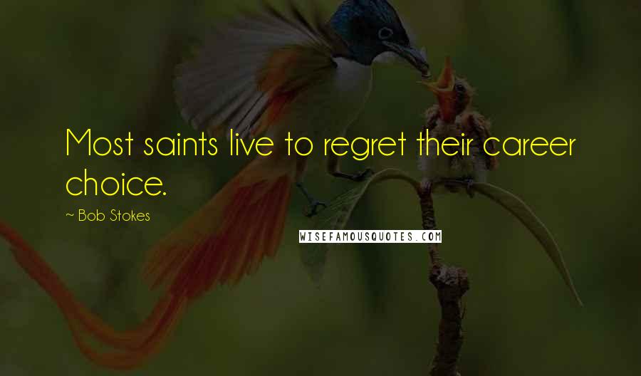 Bob Stokes Quotes: Most saints live to regret their career choice.