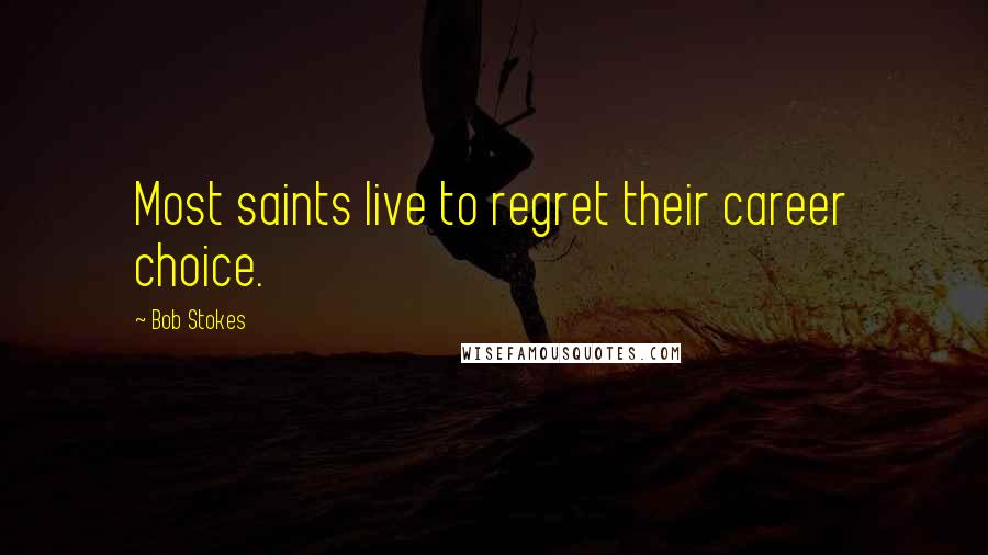 Bob Stokes Quotes: Most saints live to regret their career choice.