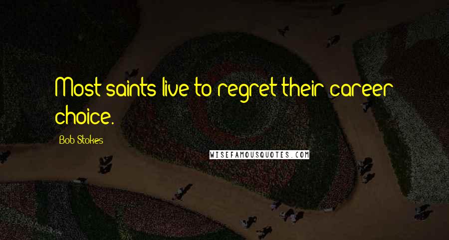 Bob Stokes Quotes: Most saints live to regret their career choice.
