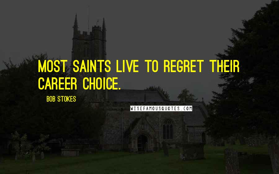 Bob Stokes Quotes: Most saints live to regret their career choice.