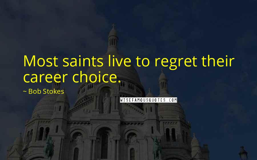 Bob Stokes Quotes: Most saints live to regret their career choice.