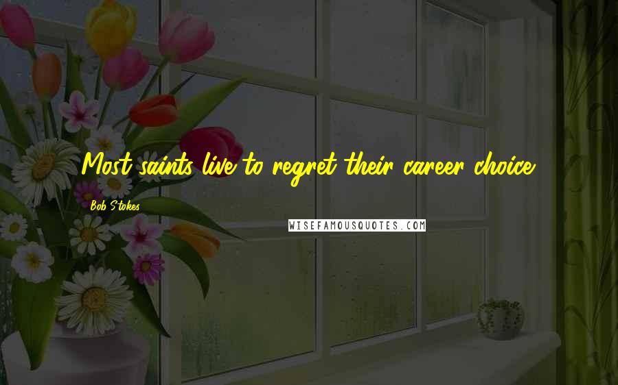 Bob Stokes Quotes: Most saints live to regret their career choice.