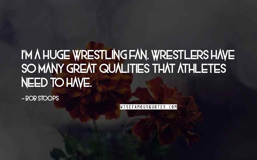 Bob Stoops Quotes: I'm a huge wrestling fan. Wrestlers have so many great qualities that athletes need to have.