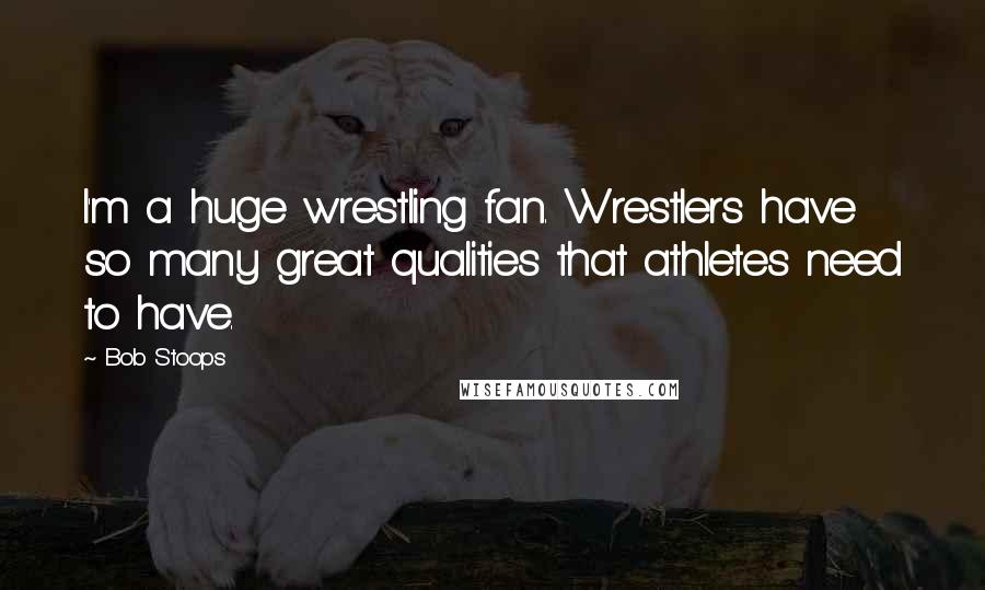 Bob Stoops Quotes: I'm a huge wrestling fan. Wrestlers have so many great qualities that athletes need to have.