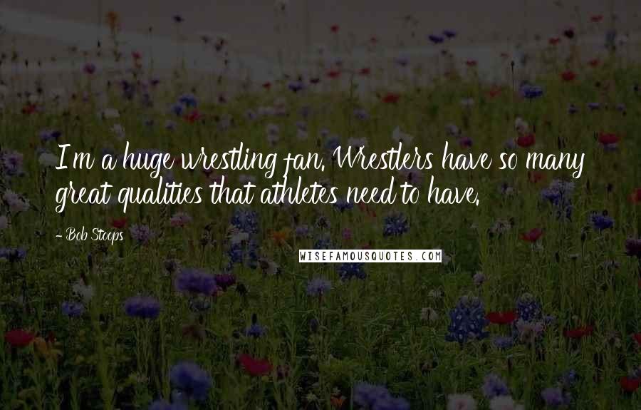 Bob Stoops Quotes: I'm a huge wrestling fan. Wrestlers have so many great qualities that athletes need to have.