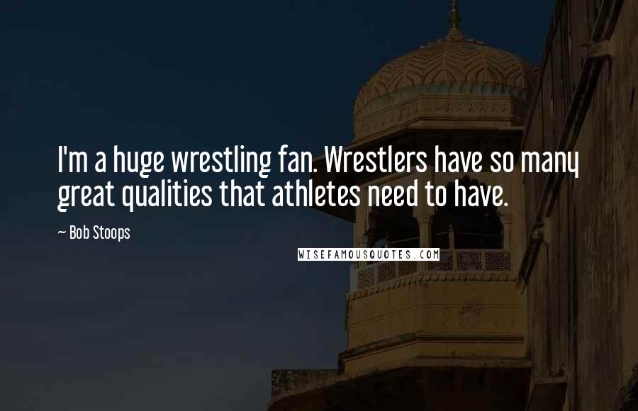 Bob Stoops Quotes: I'm a huge wrestling fan. Wrestlers have so many great qualities that athletes need to have.