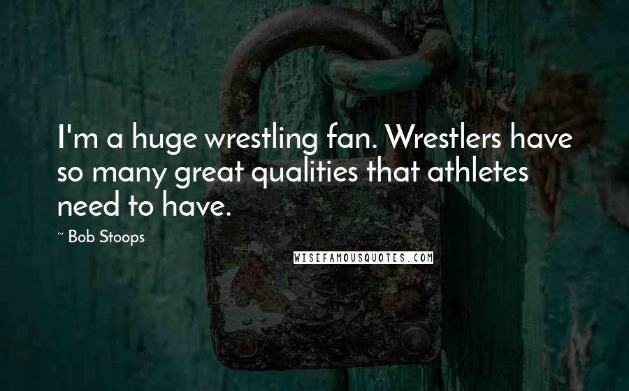 Bob Stoops Quotes: I'm a huge wrestling fan. Wrestlers have so many great qualities that athletes need to have.