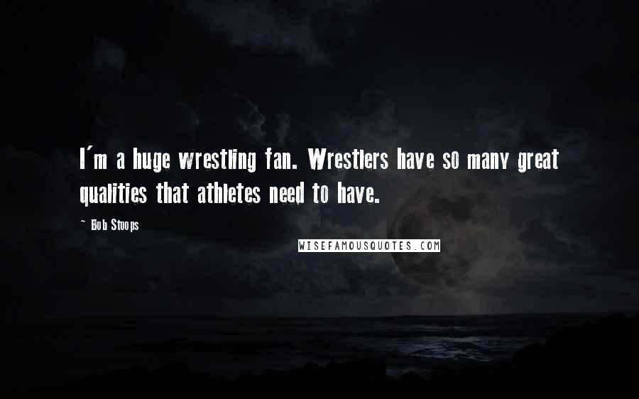 Bob Stoops Quotes: I'm a huge wrestling fan. Wrestlers have so many great qualities that athletes need to have.
