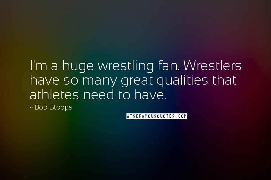 Bob Stoops Quotes: I'm a huge wrestling fan. Wrestlers have so many great qualities that athletes need to have.