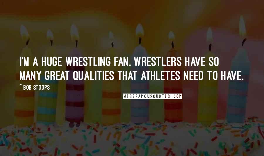 Bob Stoops Quotes: I'm a huge wrestling fan. Wrestlers have so many great qualities that athletes need to have.