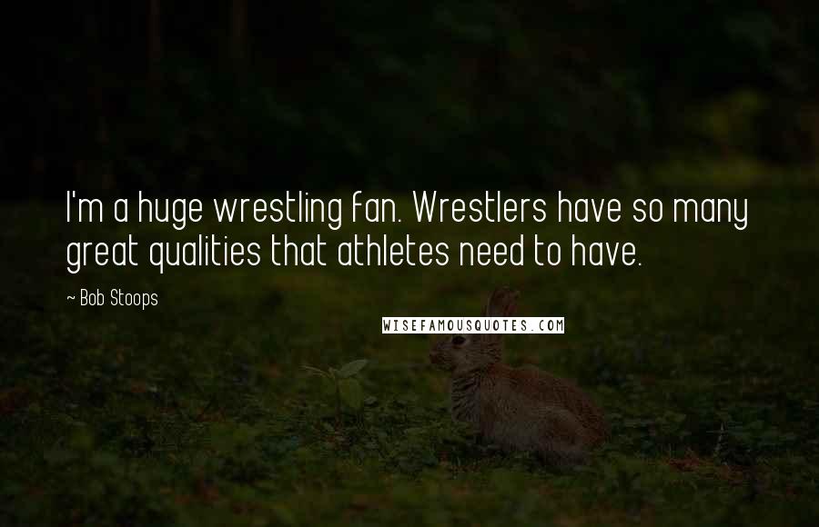 Bob Stoops Quotes: I'm a huge wrestling fan. Wrestlers have so many great qualities that athletes need to have.