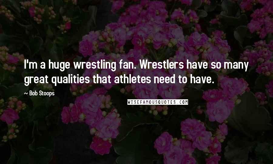 Bob Stoops Quotes: I'm a huge wrestling fan. Wrestlers have so many great qualities that athletes need to have.