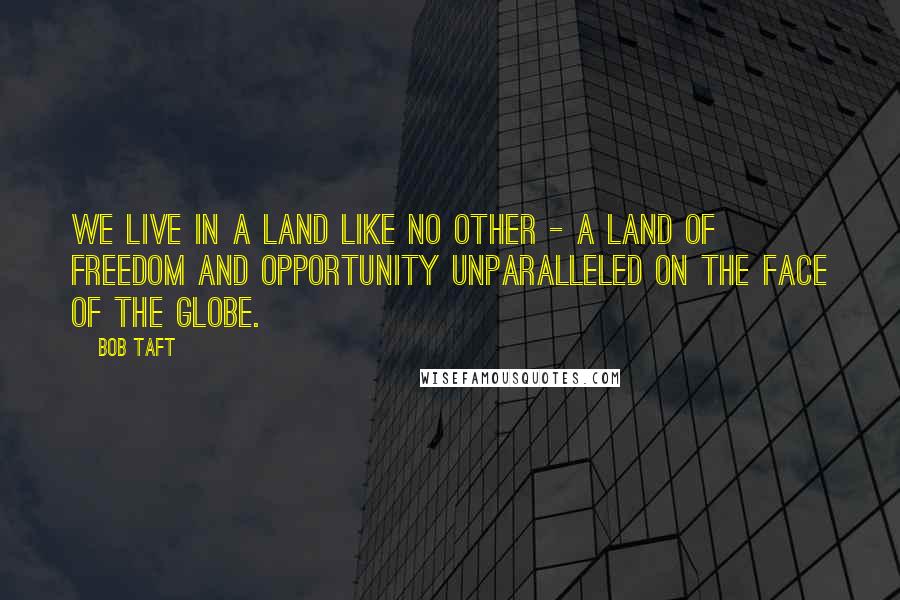 Bob Taft Quotes: We live in a land like no other - a land of freedom and opportunity unparalleled on the face of the globe.