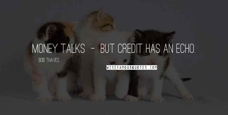 Bob Thaves Quotes: Money talks  -  but credit has an echo.