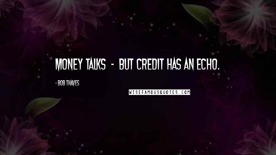 Bob Thaves Quotes: Money talks  -  but credit has an echo.