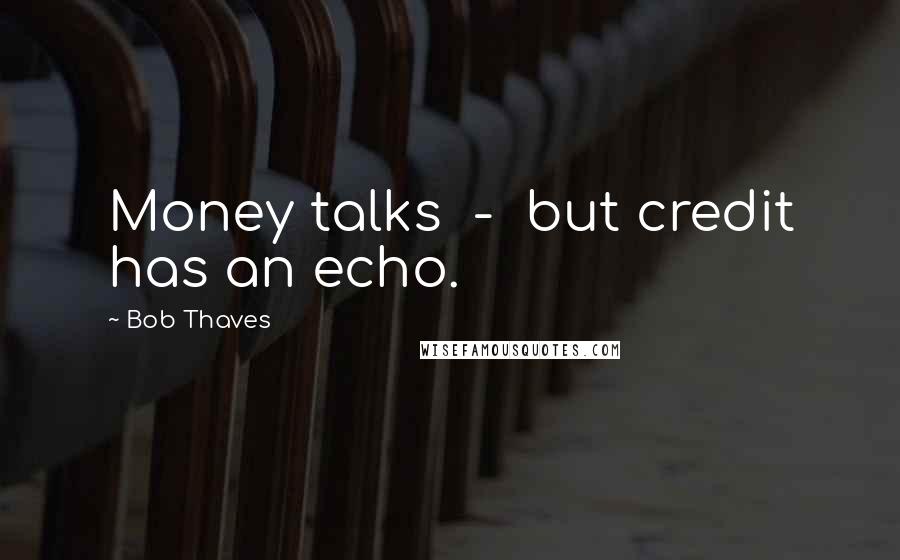 Bob Thaves Quotes: Money talks  -  but credit has an echo.