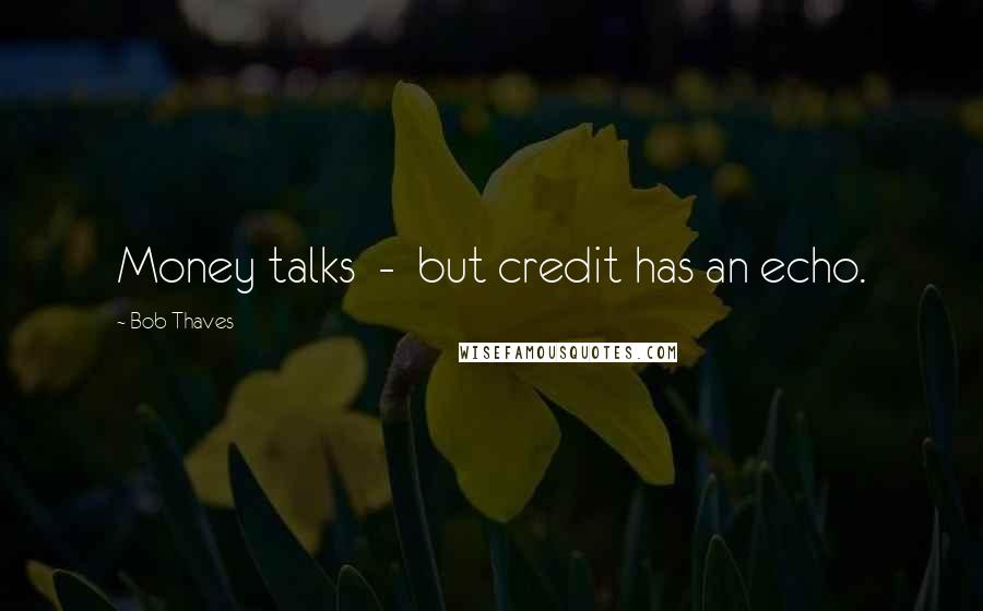 Bob Thaves Quotes: Money talks  -  but credit has an echo.