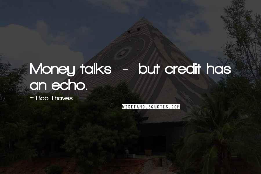 Bob Thaves Quotes: Money talks  -  but credit has an echo.