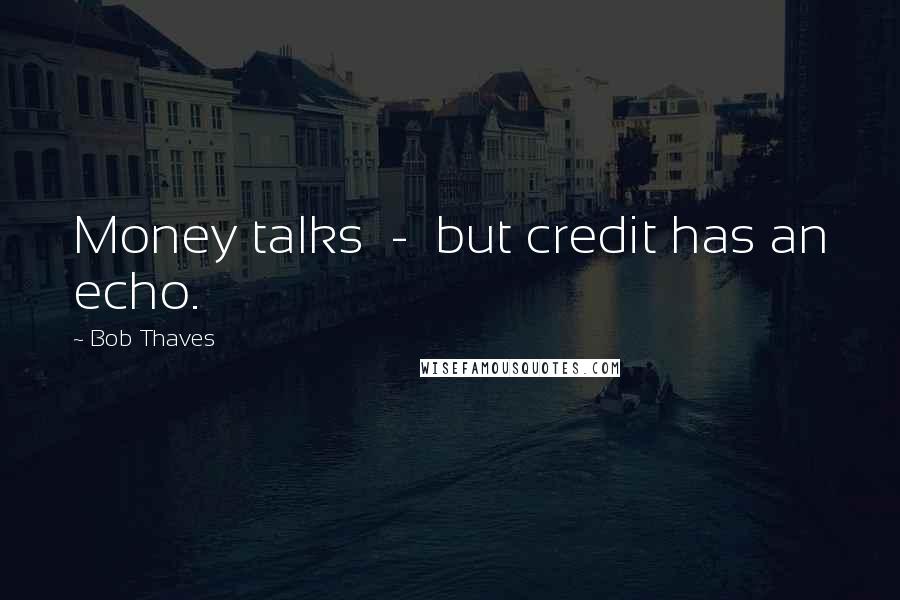 Bob Thaves Quotes: Money talks  -  but credit has an echo.