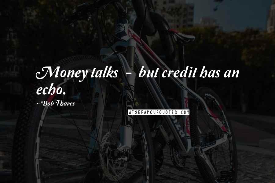 Bob Thaves Quotes: Money talks  -  but credit has an echo.