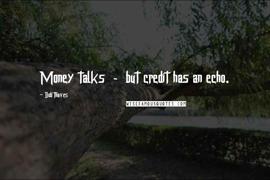 Bob Thaves Quotes: Money talks  -  but credit has an echo.