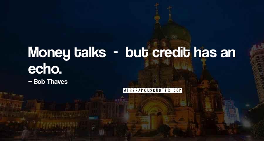 Bob Thaves Quotes: Money talks  -  but credit has an echo.