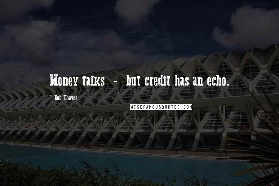 Bob Thaves Quotes: Money talks  -  but credit has an echo.