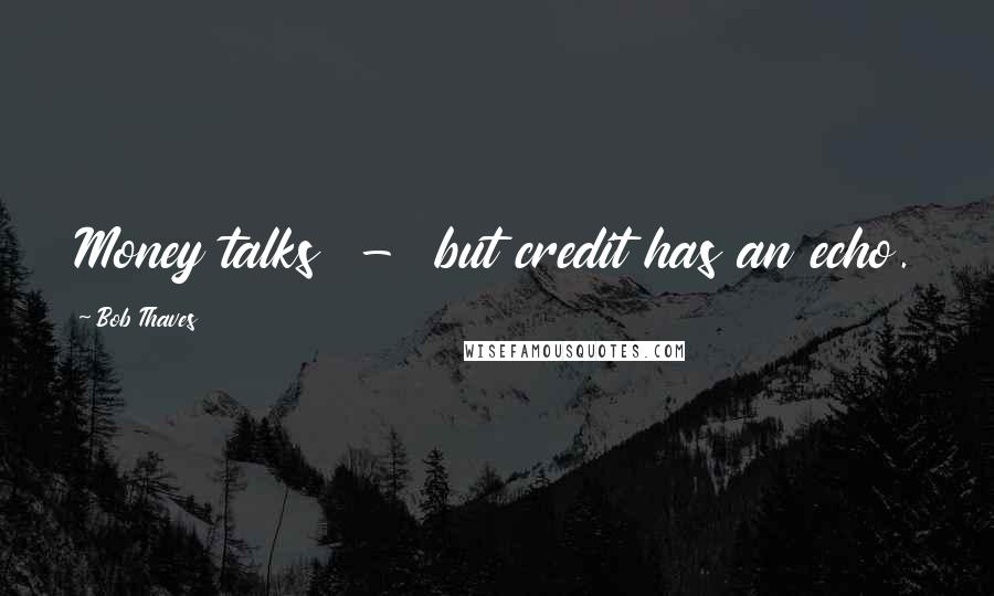 Bob Thaves Quotes: Money talks  -  but credit has an echo.