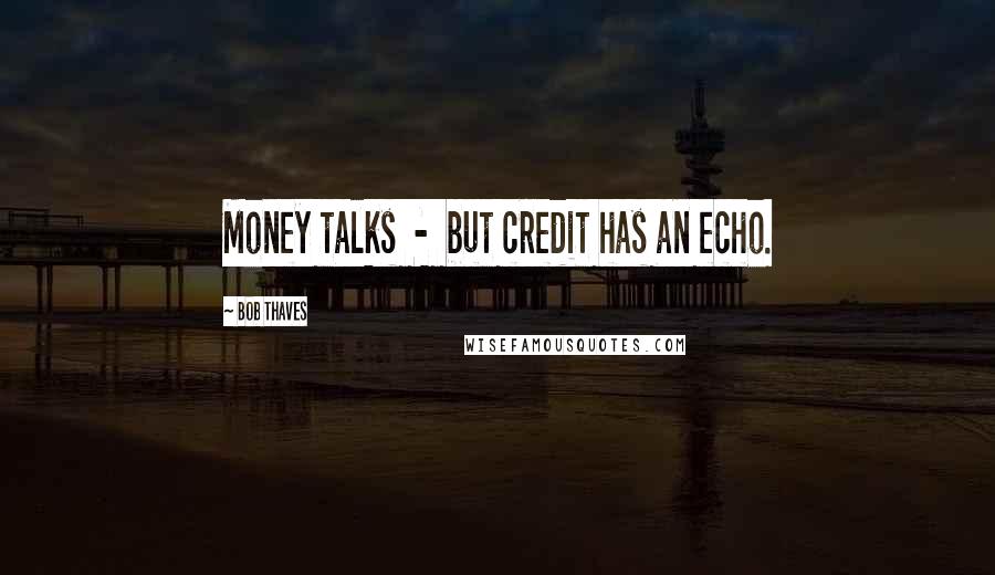 Bob Thaves Quotes: Money talks  -  but credit has an echo.