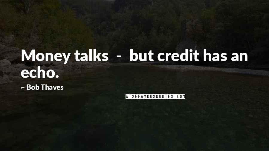 Bob Thaves Quotes: Money talks  -  but credit has an echo.